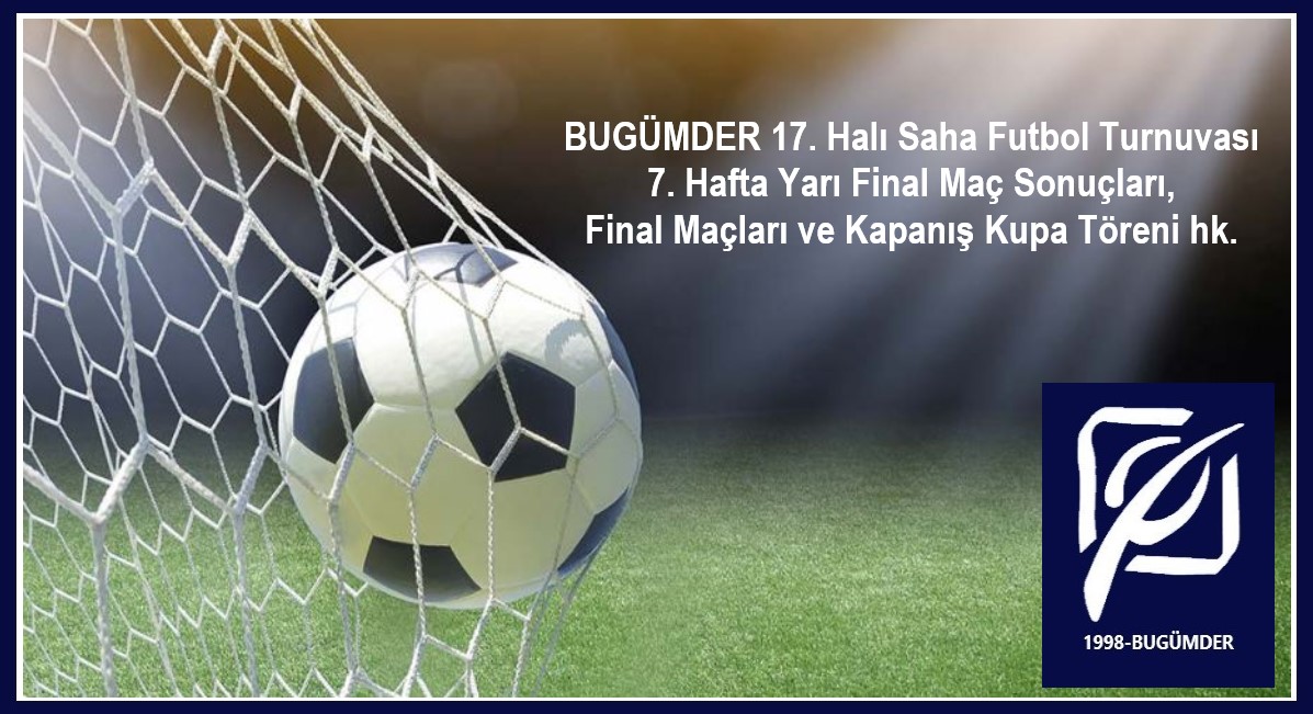 BUGÜMDER 17. Halı Saha Futbol Turnuvası 7. Hafta Yarı Final Maç Sonuçları, Final Maçları ve Kapanış Kupa Töreni hk.