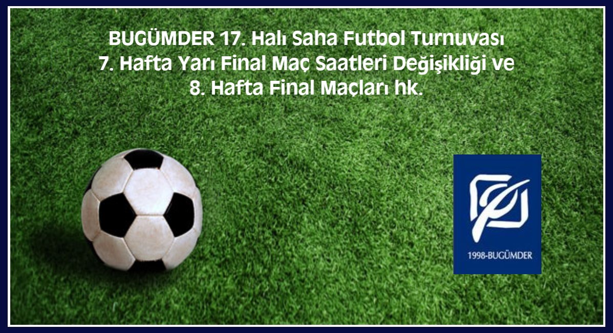 BUGÜMDER 17. Halı Saha Futbol Turnuvası 7. Hafta Yarı Final Maç Saatleri Değişikliği ve 8. Hafta Final Maçları hk.