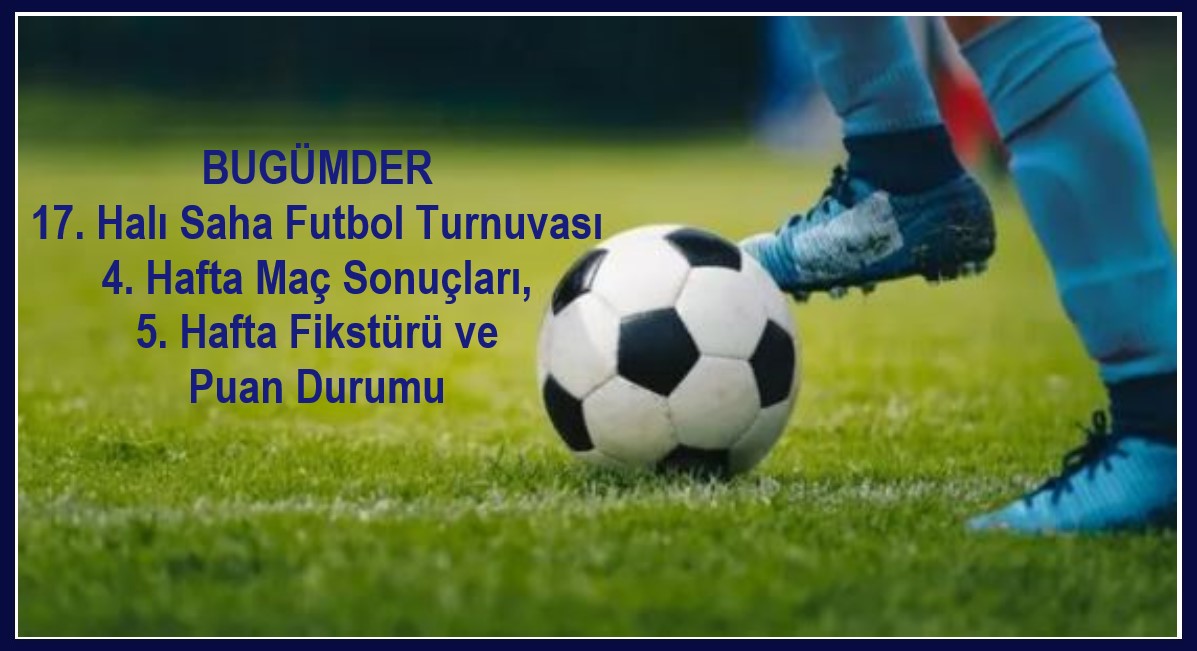 BUGÜMDER 17. Halı Saha Futbol Turnuvası 4. Hafta Maç Sonuçları, 5. Hafta Fikstürü ile Puan Durumu
