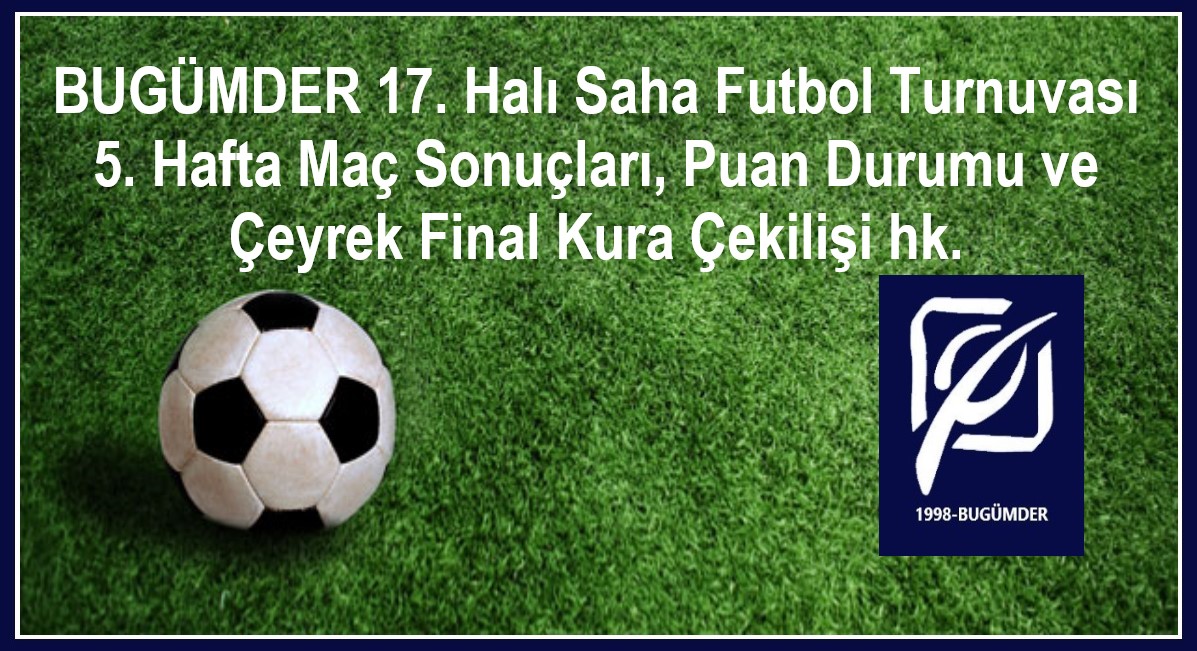 BUGÜMDER 17. Halı Saha Futbol Turnuvası 5. Hafta Maç Sonuçları, Puan Durumu ve Çeyrek Final Kura Çekilişi,