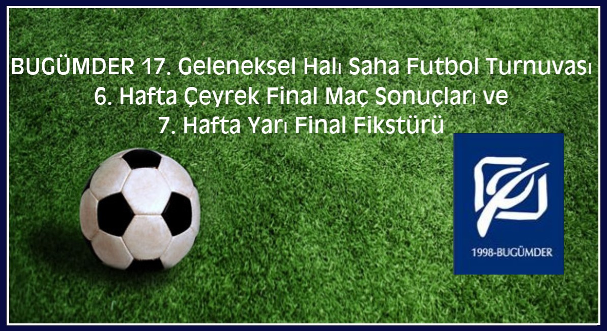 BUGÜMDER 17. Geleneksel Halı Saha Futbol Turnuvası 6. Hafta Çeyrek Final Maç Sonuçları ve 7. Hafta Yarı Final Fikstürü